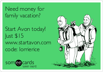 Need money for
family vacation?

Start Avon today!
Just $15
www.startavon.com
code: lorrierice