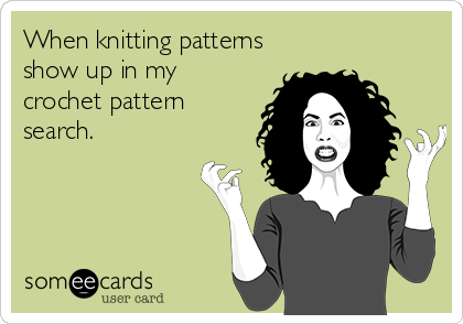 When knitting patterns
show up in my
crochet pattern
search.