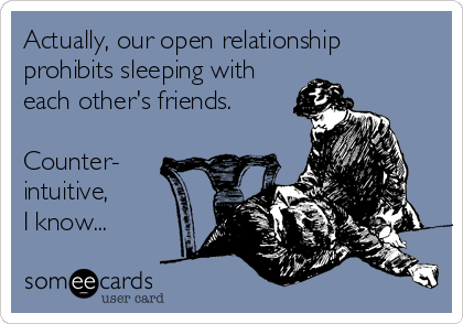 Actually, our open relationship
prohibits sleeping with
each other's friends.

Counter-
intuitive,
I know...