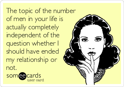 The topic of the number
of men in your life is
actually completely
independent of the
question whether I
should have ended
my relationship or
not.