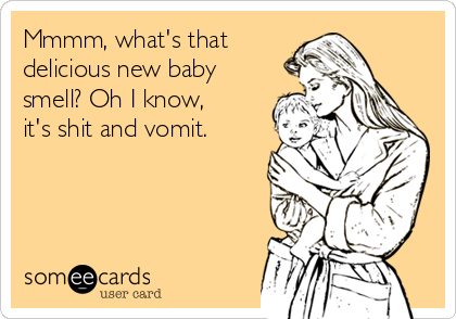 Mmmm, what's that 
delicious new baby
smell? Oh I know, 
it's shit and vomit.