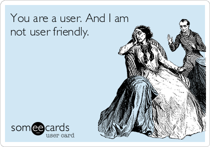 You are a user. And I am
not user friendly.