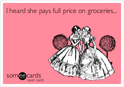 I heard she pays full price on groceries...