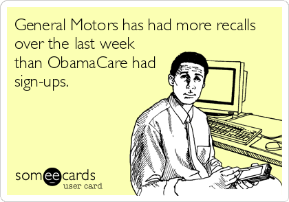 General Motors has had more recalls
over the last week
than ObamaCare had
sign-ups.