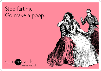 Stop farting. 
Go make a poop.