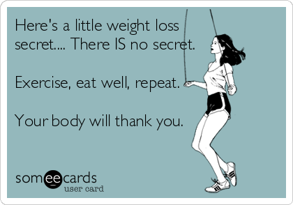Here's a little weight loss
secret.... There IS no secret.

Exercise, eat well, repeat.

Your body will thank you.