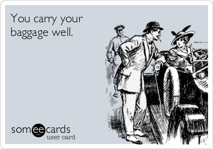 You carry your
baggage well.