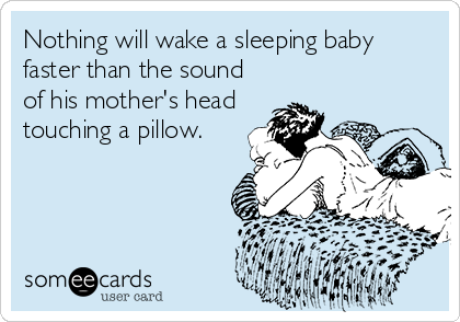 Nothing will wake a sleeping baby
faster than the sound
of his mother's head
touching a pillow.