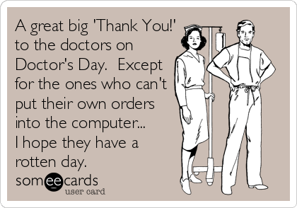 A great big 'Thank You!'
to the doctors on
Doctor's Day.  Except
for the ones who can't
put their own orders
into the computer...  
I hope they have a
rotten day.