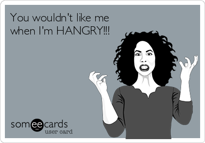 You wouldn't like me
when I'm HANGRY!!!