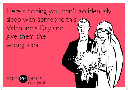 Here's hoping you don't accidentally
sleep with someone this
Valentine's Day and 
give them the
wrong idea.