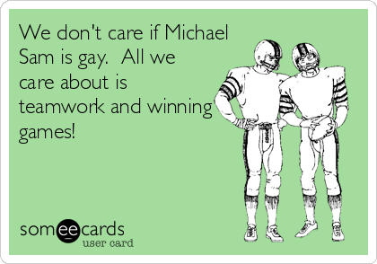 We don't care if Michael
Sam is gay.  All we
care about is
teamwork and winning
games!