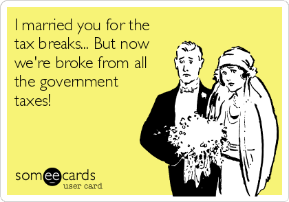 I married you for the
tax breaks... But now
we're broke from all
the government
taxes!