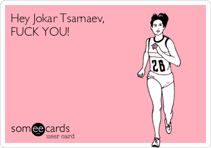 Hey Jokar Tsarnaev,
FUCK YOU!