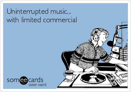 Uninterrupted music...
with limited commercial