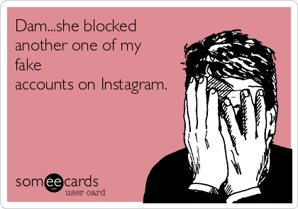 Dam...she blocked
another one of my
fake
accounts on Instagram.