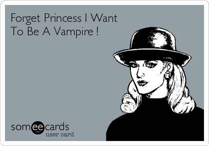 Forget Princess I Want
To Be A Vampire !