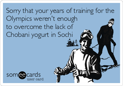 Sorry that your years of training for the
Olympics weren't enough
to overcome the lack of
Chobani yogurt in Sochi