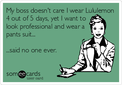 My boss doesn't care I wear Lululemon
4 out of 5 days, yet I want to
look professional and wear a
pants suit...

...said no one ever.
