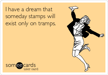 I have a dream that
someday stamps will
exist only on tramps.