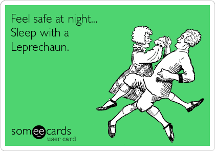 Feel safe at night...
Sleep with a
Leprechaun.