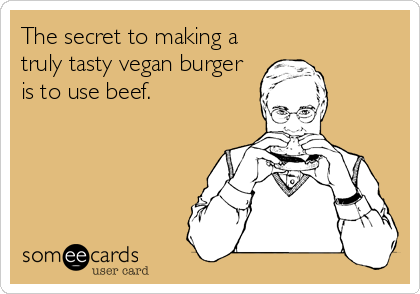 The secret to making a
truly tasty vegan burger
is to use beef.