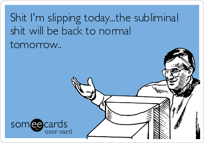 Shit I'm slipping today...the subliminal
shit will be back to normal
tomorrow..