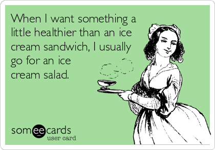 When I want something a
little healthier than an ice
cream sandwich, I usually
go for an ice
cream salad.