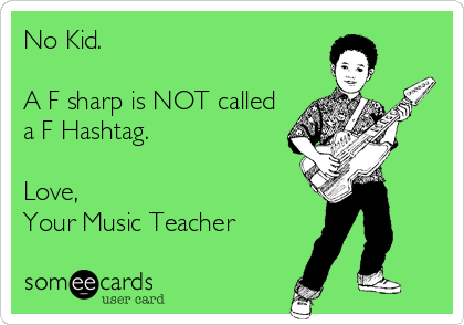 No Kid. 

A F sharp is NOT called
a F Hashtag. 

Love, 
Your Music Teacher