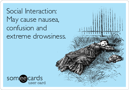 Social Interaction:
May cause nausea,
confusion and
extreme drowsiness.