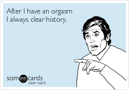 After I have an orgasm
I always clear history.