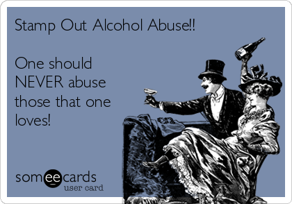 Stamp Out Alcohol Abuse!!

One should
NEVER abuse
those that one
loves!