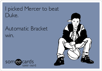 I picked Mercer to beat
Duke. 

Automatic Bracket
win.