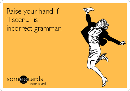Raise your hand if
"I seen..." is  
incorrect grammar.