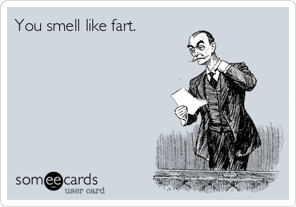 You smell like fart.