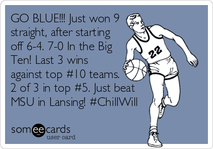 GO BLUE!!! Just won 9
straight, after starting
off 6-4. 7-0 In the Big
Ten! Last 3 wins
against top #10 teams.
2 of 3 in top #5. Just beat
MSU in Lansing! #ChillWill