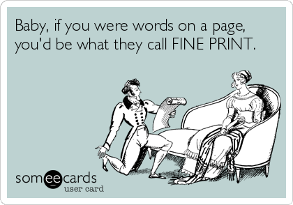 Baby, if you were words on a page,
you'd be what they call FINE PRINT.