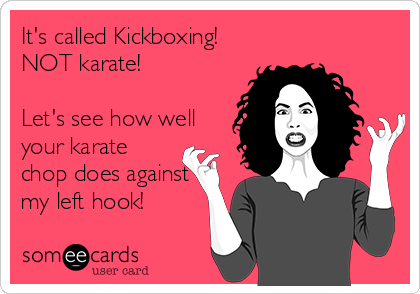 It's called Kickboxing!
NOT karate! 

Let's see how well
your karate
chop does against
my left hook!