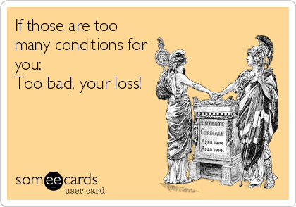 If those are too
many conditions for
you: 
Too bad, your loss!
