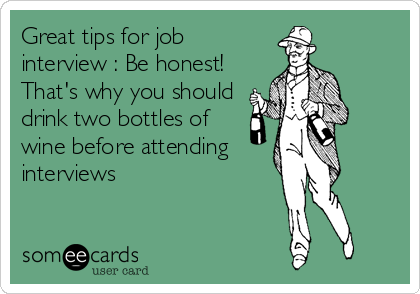 Great tips for job
interview : Be honest! 
That's why you should
drink two bottles of
wine before attending
interviews