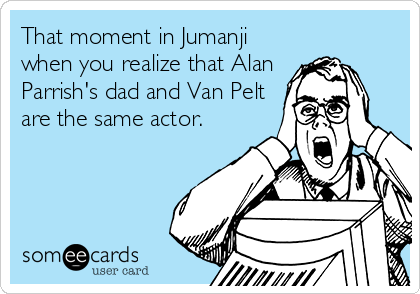 That moment in Jumanji
when you realize that Alan
Parrish's dad and Van Pelt
are the same actor.