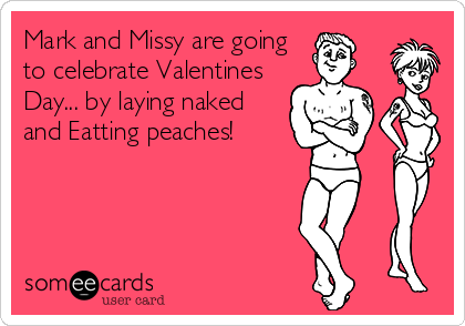 Mark and Missy are going
to celebrate Valentines
Day... by laying naked
and Eatting peaches!