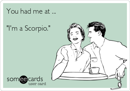 You had me at ...

"I'm a Scorpio."