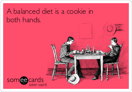 A balanced diet is a cookie in
both hands.