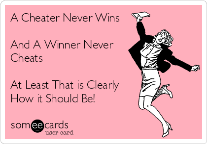 A Cheater Never Wins

And A Winner Never
Cheats

At Least That is Clearly
How it Should Be!