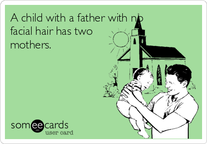 A child with a father with no
facial hair has two
mothers.