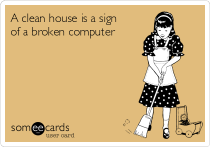 A clean house is a sign
of a broken computer