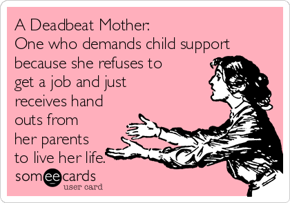A Deadbeat Mother: 
One who demands child support
because she refuses to
get a job and just
receives hand
outs from
her parents
to live her life.