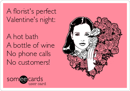 A florist's perfect
Valentine's night:

A hot bath
A bottle of wine
No phone calls
No customers!