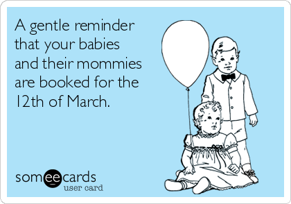 A gentle reminder
that your babies
and their mommies
are booked for the 
12th of March. 

